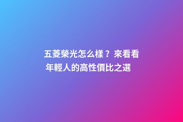 五菱榮光怎么樣？來看看 年輕人的高性價比之選